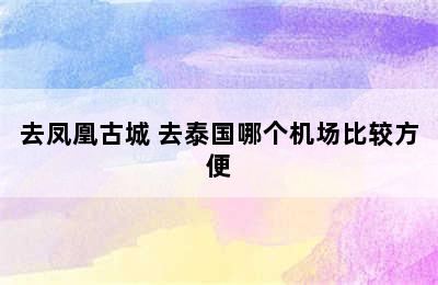 去凤凰古城 去泰国哪个机场比较方便